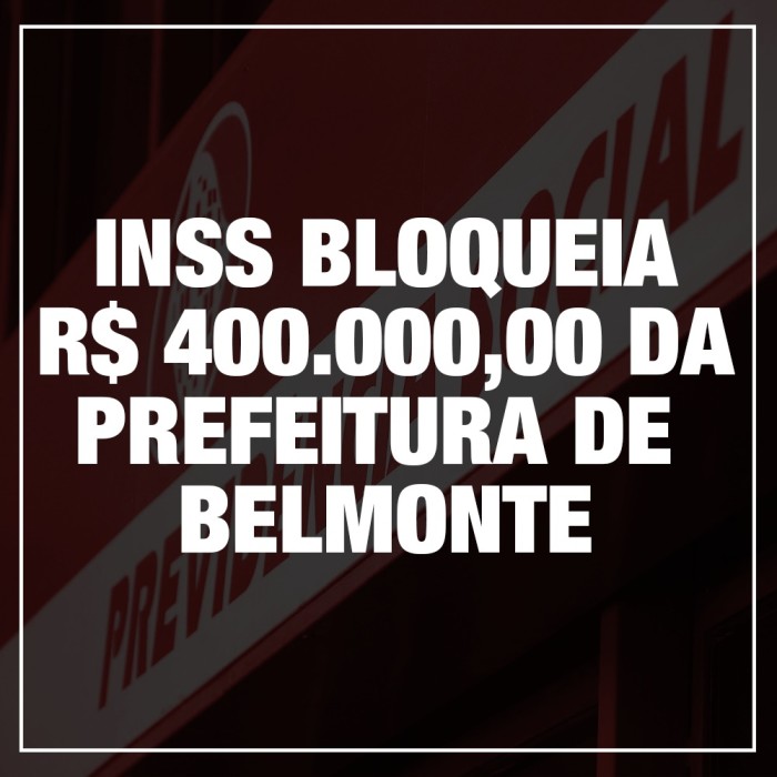 INSS bloqueia 400 Mil Reais da Prefeitura de Belmonte por dívidas da gestão anterior.